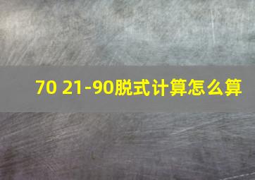 70 21-90脱式计算怎么算